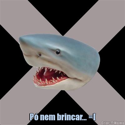 P� nem brincar... =[